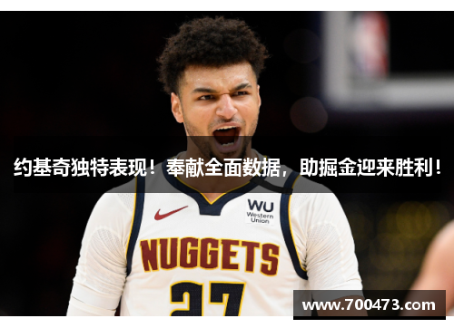 约基奇独特表现！奉献全面数据，助掘金迎来胜利！