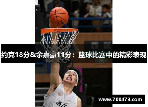 约克18分&余嘉豪11分：篮球比赛中的精彩表现
